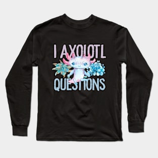 I Axolotl Questions - Cute Axolotl funny I Axolotl Questions Long Sleeve T-Shirt